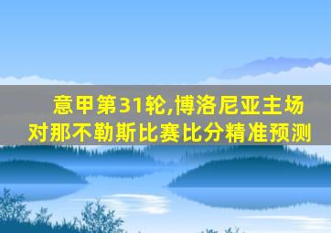 意甲第31轮,博洛尼亚主场对那不勒斯比赛比分精准预测