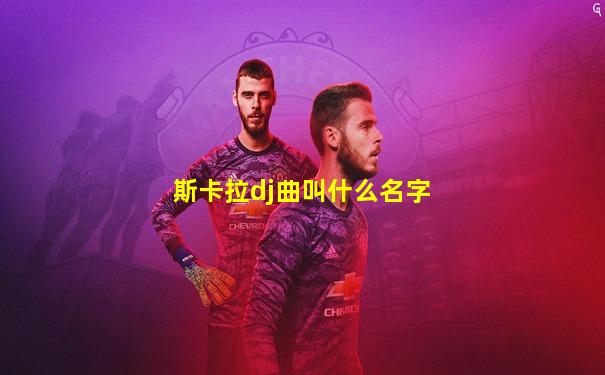 斯卡拉dj曲叫什么名字