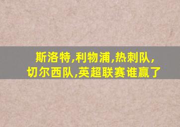 斯洛特,利物浦,热刺队,切尔西队,英超联赛谁赢了