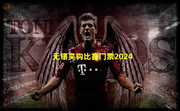 无锡吴钩比赛门票2024
