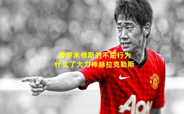 普罗米修斯的不屈行为什么了大力神赫拉克勒斯