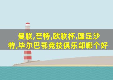 曼联,芒特,欧联杯,国足沙特,毕尔巴鄂竞技俱乐部哪个好