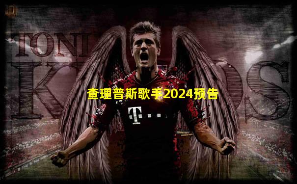 查理普斯歌手2024预告
