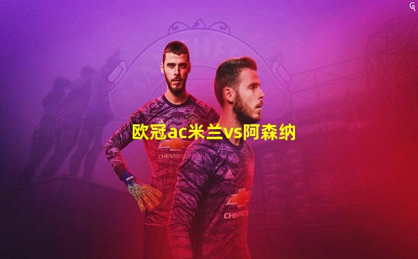欧冠ac米兰vs阿森纳