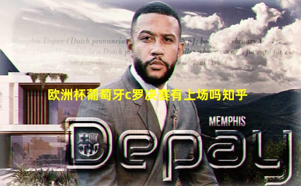 欧洲杯葡萄牙c罗决赛有上场吗知乎