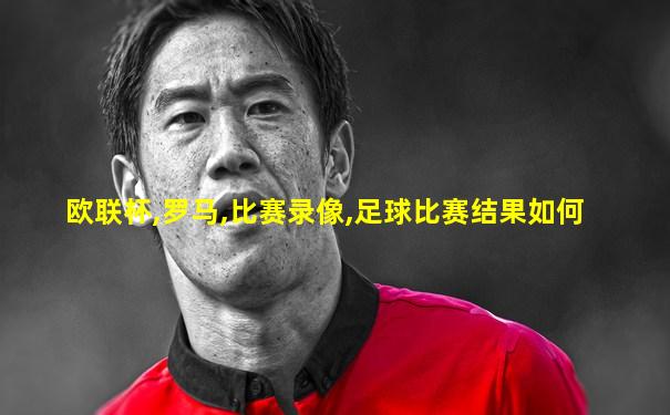欧联杯,罗马,比赛录像,足球比赛结果如何