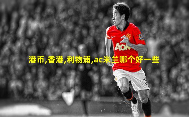 港币,香港,利物浦,ac米兰哪个好一些