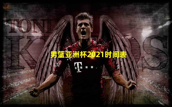 男篮亚洲杯2021时间表