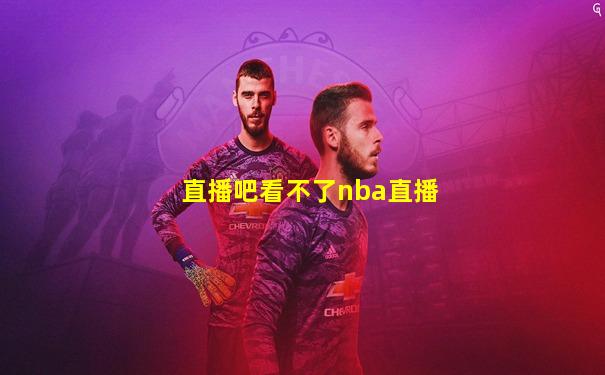 直播吧看不了nba直播