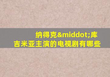 纳得克·库吉米亚主演的电视剧有哪些