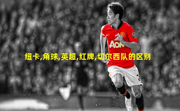 纽卡,角球,英超,红牌,切尔西队的区别