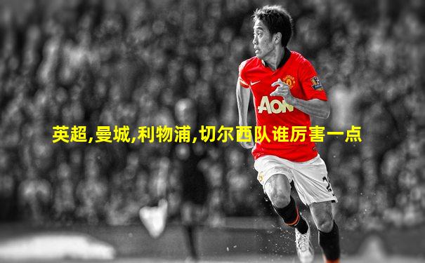 英超,曼城,利物浦,切尔西队谁厉害一点
