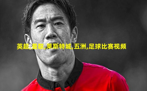 英超,曼联,莱斯特城,五洲,足球比赛视频