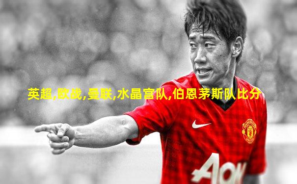 英超,欧战,曼联,水晶宫队,伯恩茅斯队比分
