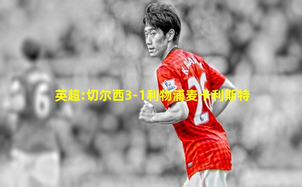 英超:切尔西3-1利物浦麦卡利斯特
