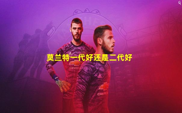莫兰特一代好还是二代好