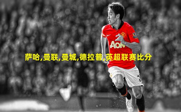 萨哈,曼联,曼城,德拉普,英超联赛比分