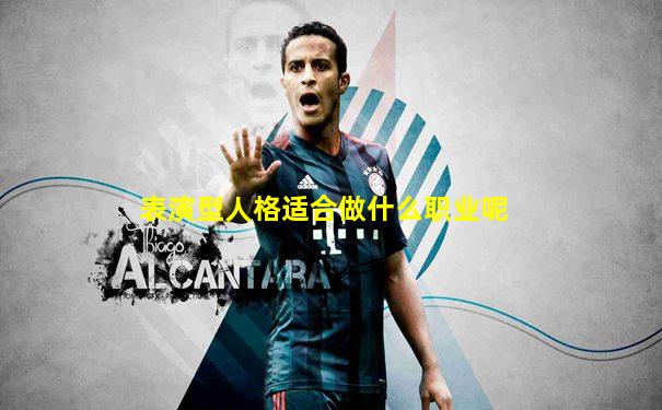 表演型人格适合做什么职业呢