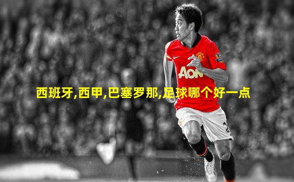 西班牙,西甲,巴塞罗那,足球哪个好一点