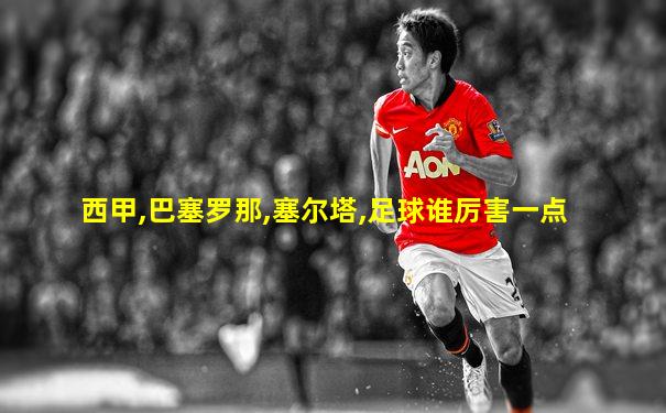 西甲,巴塞罗那,塞尔塔,足球谁厉害一点