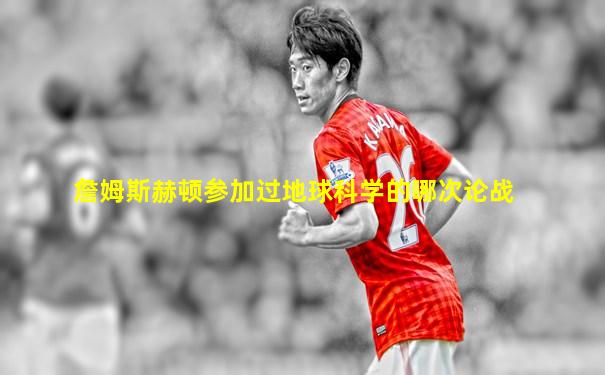 詹姆斯赫顿参加过地球科学的哪次论战