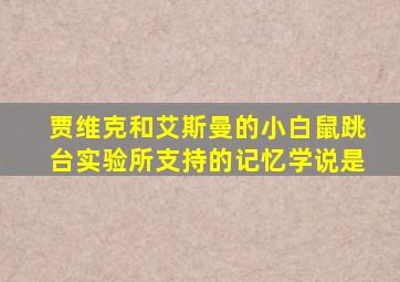 贾维克和艾斯曼的小白鼠跳台实验所支持的记忆学说是