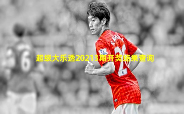 超级大乐透20213期开奖结果查询