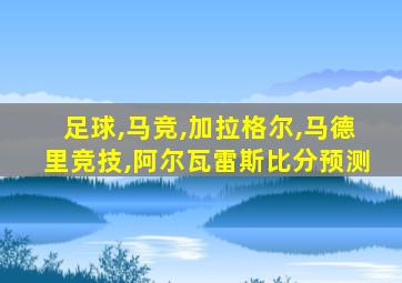 足球,马竞,加拉格尔,马德里竞技,阿尔瓦雷斯比分预测