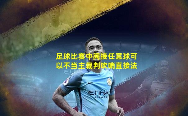 足球比赛中间接任意球可以不当主裁判吹哨直接法