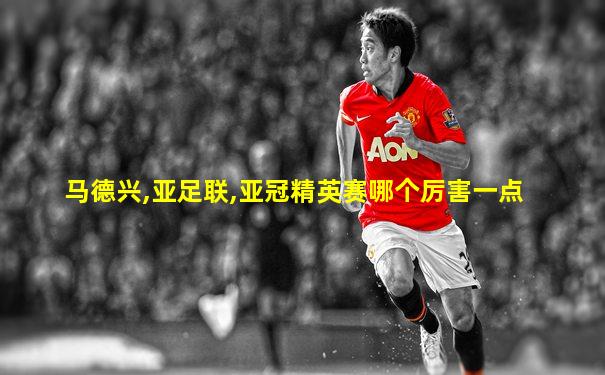 马德兴,亚足联,亚冠精英赛哪个厉害一点