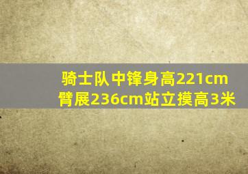 骑士队中锋身高221cm臂展236cm站立摸高3米